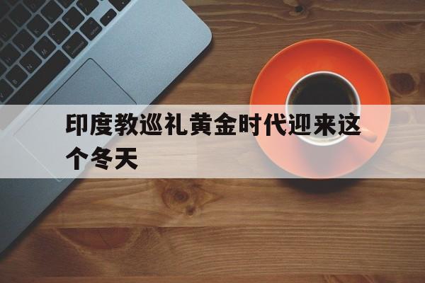 包含印度教巡礼黄金时代迎来这个冬天的词条 包含印度教巡礼黄金时代迎来这个冬天的词条